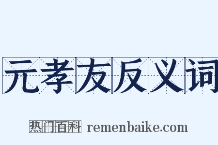 元孝友反义词是什么意思的图片